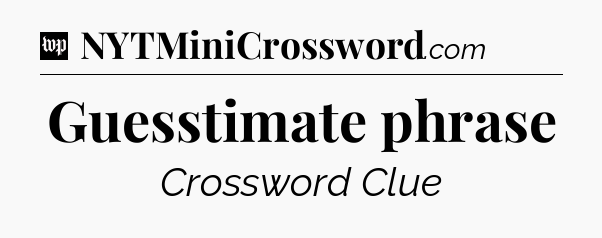 Guesstimate phrase Crossword Clue