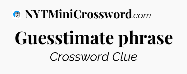 Guesstimate phrase Crossword Clue