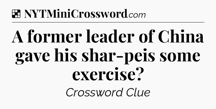 Solution: A former leader of China gave his shar-peis some exercise - NYT Crossword