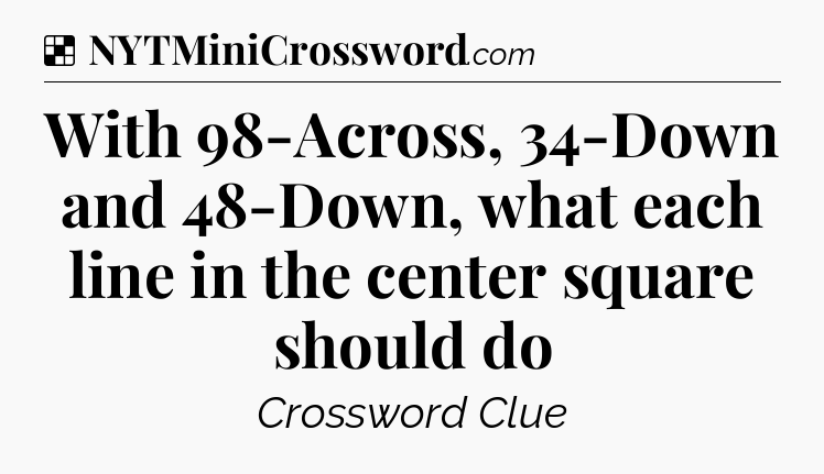 Solution: With 98-Across, 34-Down and 48-Down, what each line in the center square should do - NYT Crossword
