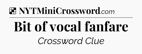 Solution: Bit of vocal fanfare - NYT Crossword
