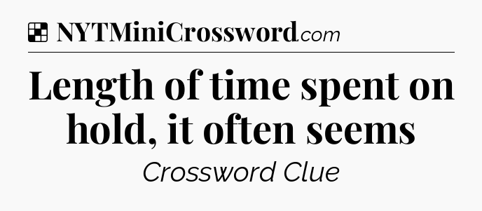 Solution: Length of time spent on hold, it often seems - NYT Crossword