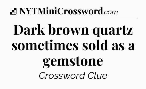 Solution: Dark brown quartz sometimes sold as a gemstone - NYT Crossword