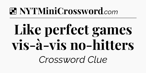 Solution: Like perfect games vis-à-vis no-hitters - NYT Crossword