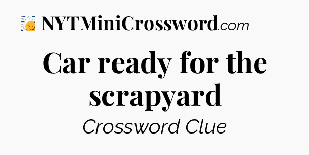 Car ready for the scrapyard - 7 Little Words