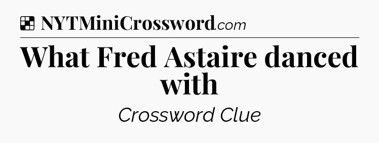 Solution: What Fred Astaire danced with - NYT Crossword