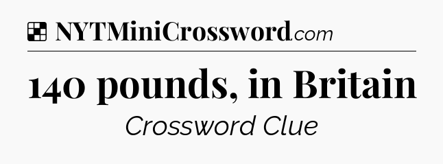 Solution: 140 pounds, in Britain - NYT Crossword