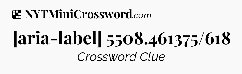 Solution: [aria-label] 5508.461375/618 - NYT Crossword