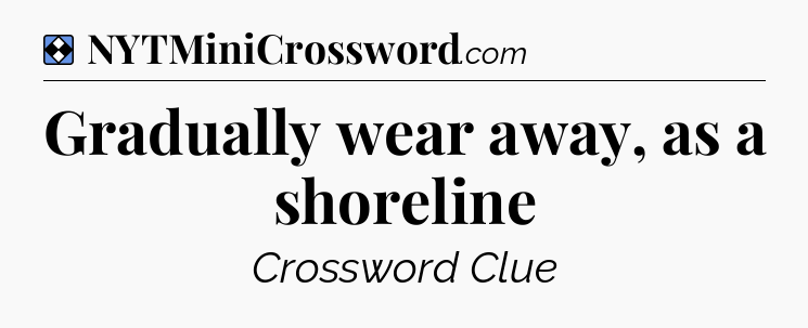 Solution: Gradually wear away, as a shoreline - NYT Mini Crossword