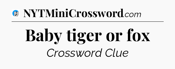 Baby tiger or fox Crossword Clue