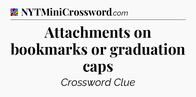 Attachments on bookmarks or graduation caps Crossword Clue