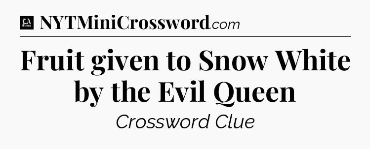 Fruit given to Snow White by the Evil Queen - LA Times Crossword