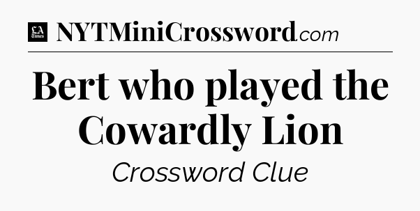 Bert who played the Cowardly Lion - LA Times Crossword