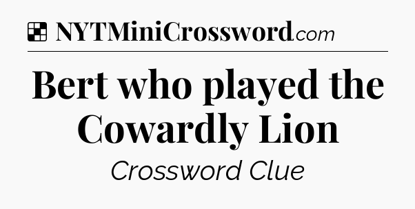 Solution: Bert who played the Cowardly Lion - NYT Crossword