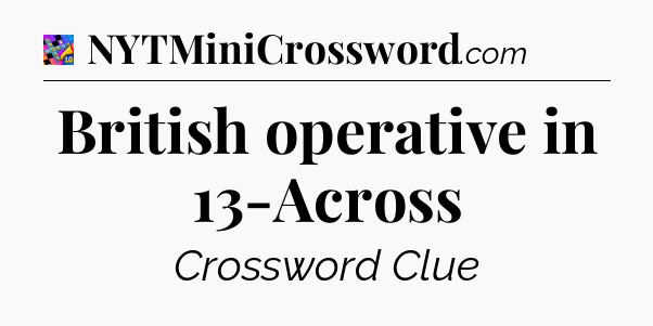 British operative in 13-Across Crossword Clue
