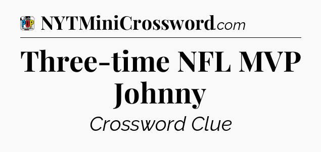 Three-time NFL MVP Johnny Crossword Clue