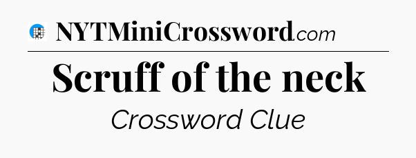 Scruff of the neck Crossword Clue