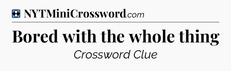 Solution: Bored with the whole thing - NYT Mini Crossword