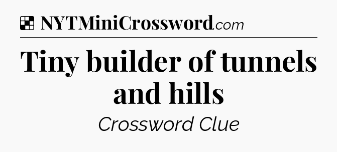 Solution: Tiny builder of tunnels and hills - NYT Crossword