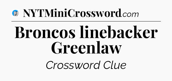 Broncos linebacker Greenlaw Crossword Clue
