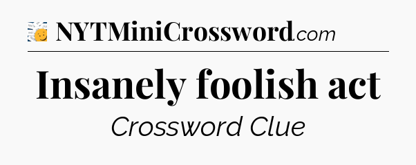 Insanely foolish act - 7 Little Words