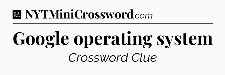 Google operating system - LA Times Crossword