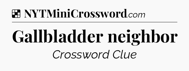 Solution: Gallbladder neighbor - NYT Crossword