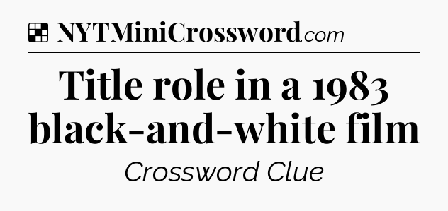 Solution: Title role in a 1983 black-and-white film - NYT Crossword