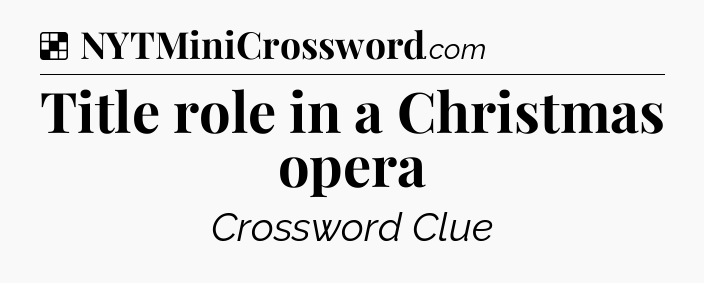 Solution: Title role in a Christmas opera - NYT Crossword