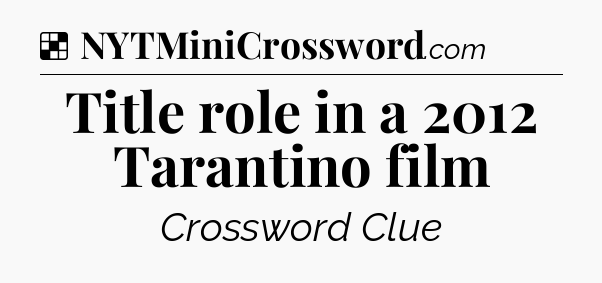 Solution: Title role in a 2012 Tarantino film - NYT Crossword