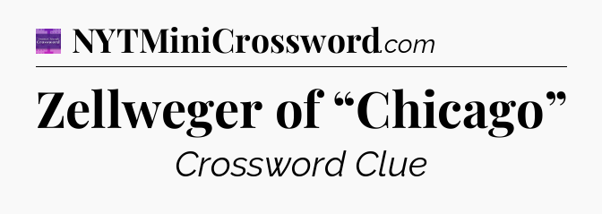 Zellweger of “Chicago” - Thomas Joseph Crossword