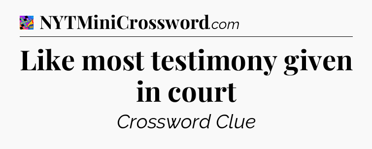 Like most testimony given in court Crossword Clue