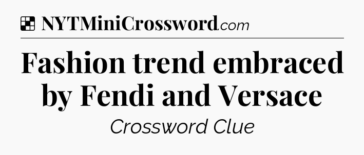 Solution: Fashion trend embraced by Fendi and Versace - NYT Crossword