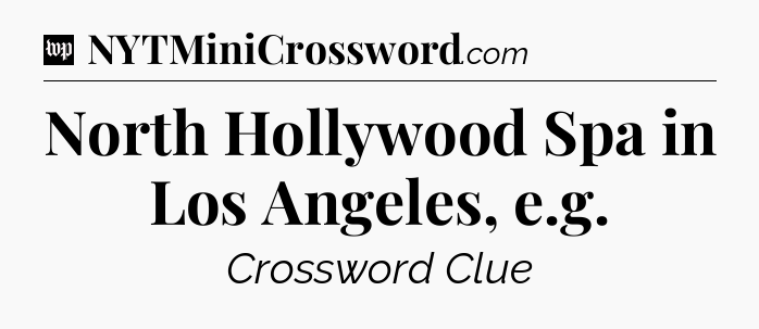 North Hollywood Spa in Los Angeles, e.g Crossword Clue