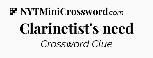 Solution: Clarinetist's need - NYT Crossword