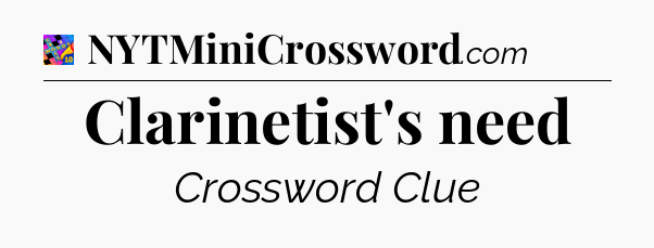 Clarinetist's need Crossword Clue