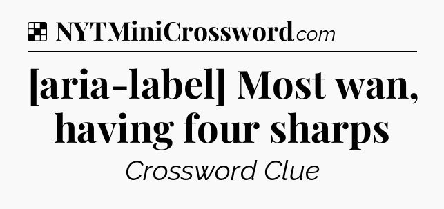 Solution: [aria-label] Most wan, having four sharps - NYT Crossword