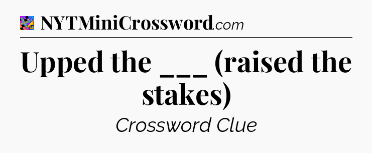 Upped the ___ (raised the stakes) Crossword Clue
