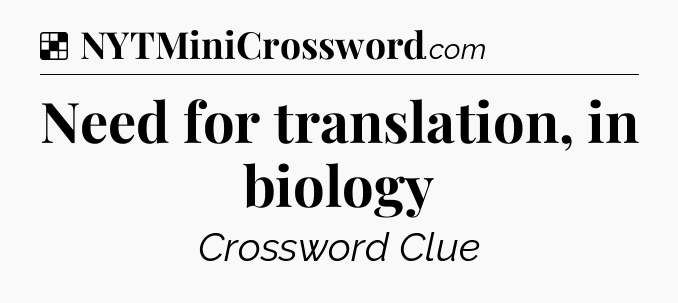 Solution: Need for translation, in biology - NYT Crossword