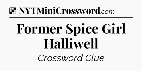 Solution: Former Spice Girl Halliwell - NYT Crossword