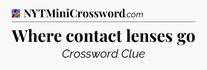 Where contact lenses go Crossword Clue