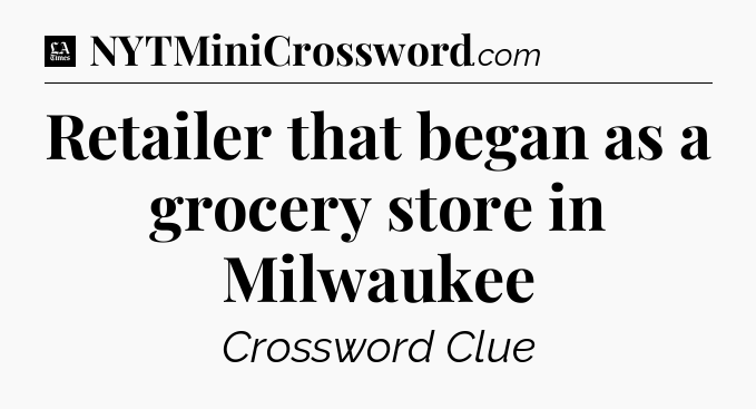 Retailer that began as a grocery store in Milwaukee - LA Times Crossword
