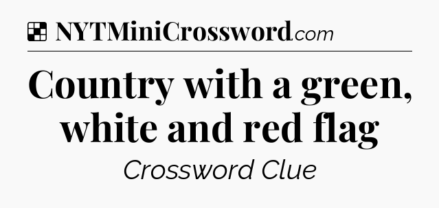 Solution: Country with a green, white and red flag - NYT Crossword