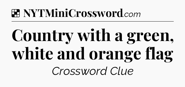 Solution: Country with a green, white and orange flag - NYT Crossword