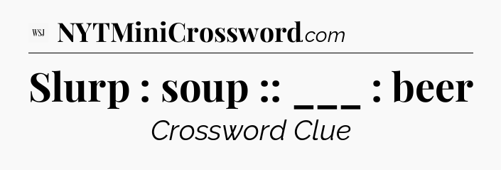 Slurp : soup :: ___ : beer - WSJ Crossword