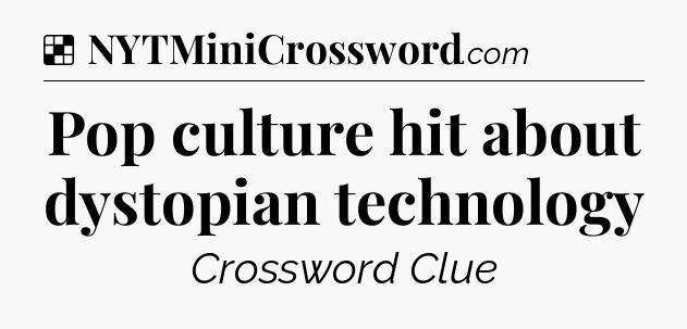 Solution: Pop culture hit about dystopian technology - NYT Crossword