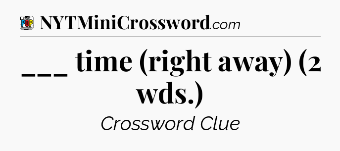 ___ time (right away) (2 wds.) Crossword Clue
