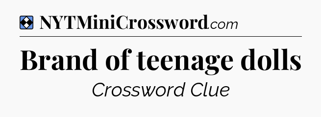 Solution: Brand of teenage dolls - NYT Mini Crossword