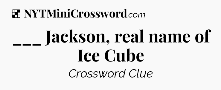 Solution: ___ Jackson, real name of Ice Cube - NYT Crossword