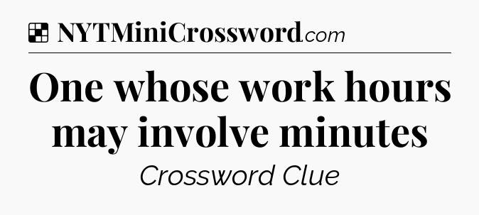 Solution: One whose work hours may involve minutes - NYT Crossword